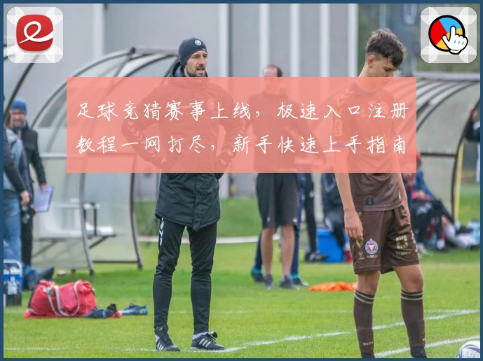 足球竞猜赛事上线，极速入口注册教程一网打尽，新手快速上手指南详解