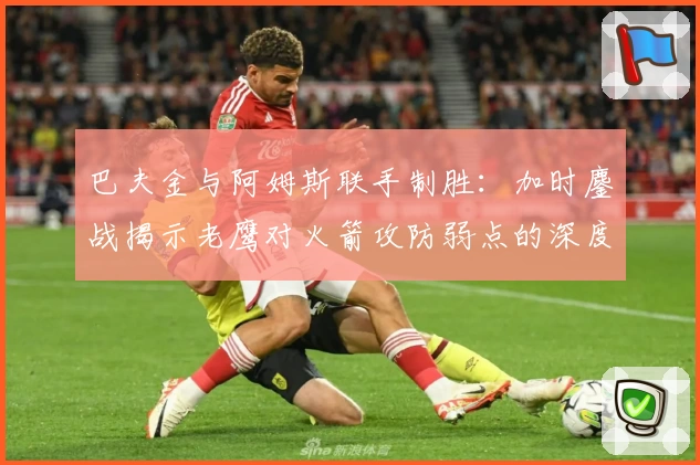 巴夫金与阿姆斯联手制胜：加时鏖战揭示老鹰对火箭攻防弱点的深度掌控