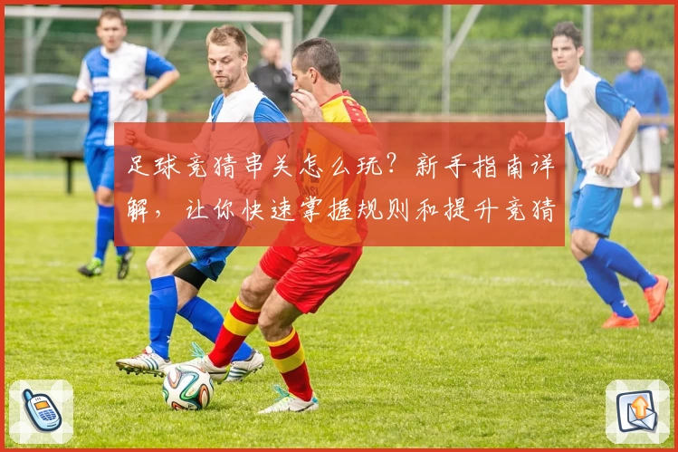 足球竞猜串关怎么玩？新手指南详解，让你快速掌握规则和提升竞猜技巧