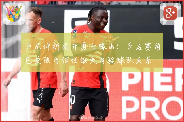 卢尼详析离开勇士缘由：季后赛角色受限与信任缺失考验球队关系