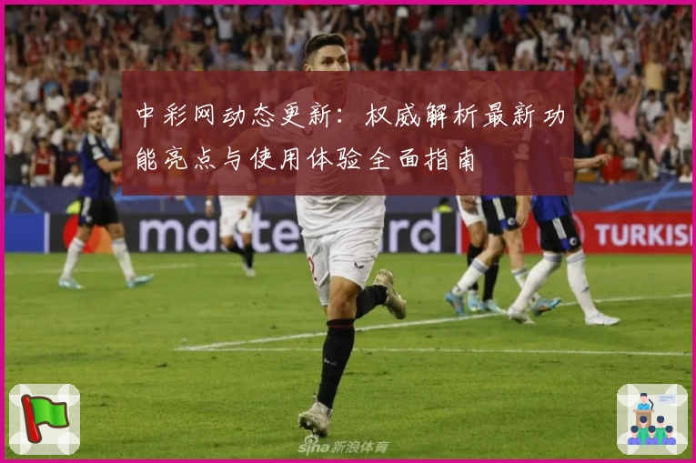中彩网动态更新：权威解析最新功能亮点与使用体验全面指南