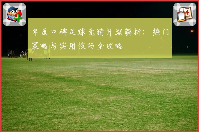年度口碑足球竞猜计划解析：热门策略与实用技巧全攻略
