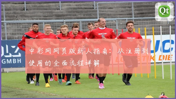 中彩网网页版新人指南：从注册到使用的全面流程详解