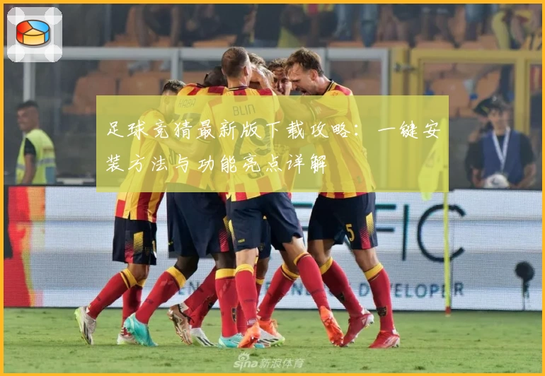 足球竞猜最新版下载攻略：一键安装方法与功能亮点详解