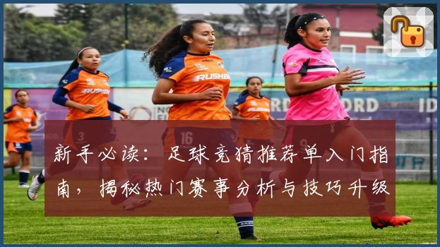 新手必读：足球竞猜推荐单入门指南，揭秘热门赛事分析与技巧升级攻略