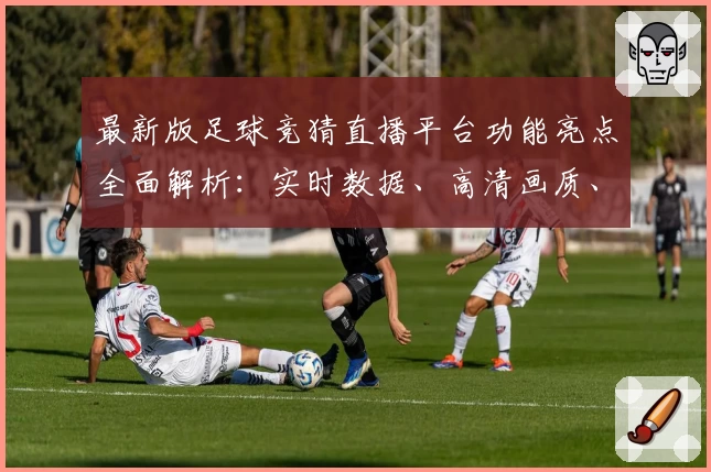 最新版足球竞猜直播平台功能亮点全面解析：实时数据、高清画质、互动体验一站到位