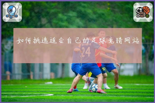 如何挑选适合自己的足球竞猜网站