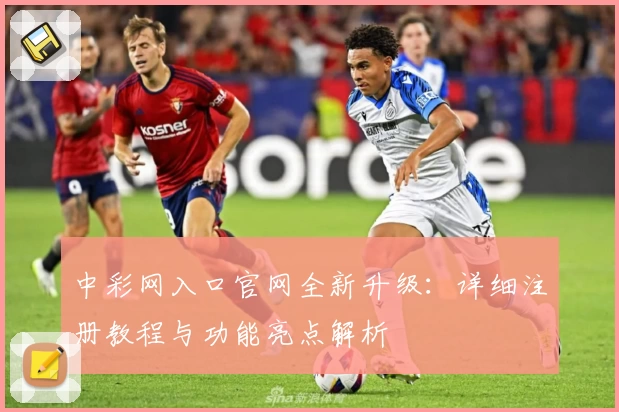 中彩网入口官网全新升级：详细注册教程与功能亮点解析