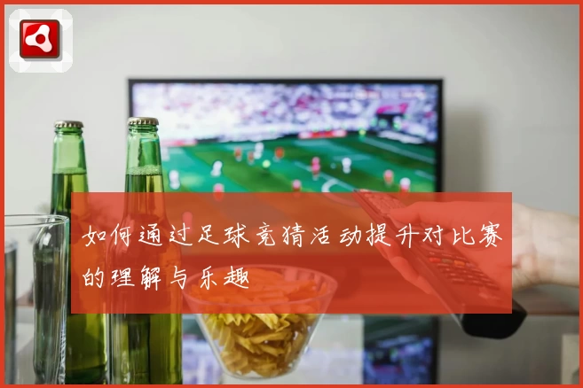如何通过足球竞猜活动提升对比赛的理解与乐趣