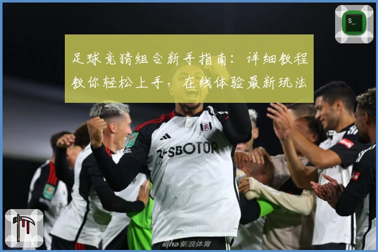 足球竞猜组合新手指南：详细教程教你轻松上手，在线体验最新玩法