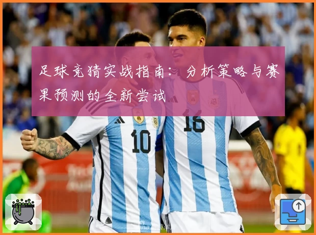足球竞猜实战指南：分析策略与赛果预测的全新尝试