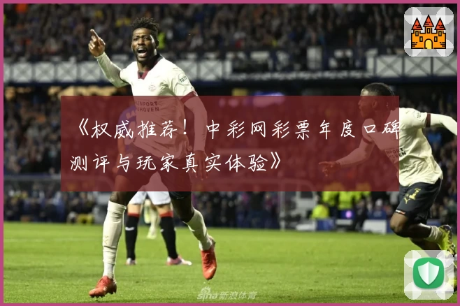 《权威推荐！中彩网彩票年度口碑测评与玩家真实体验》