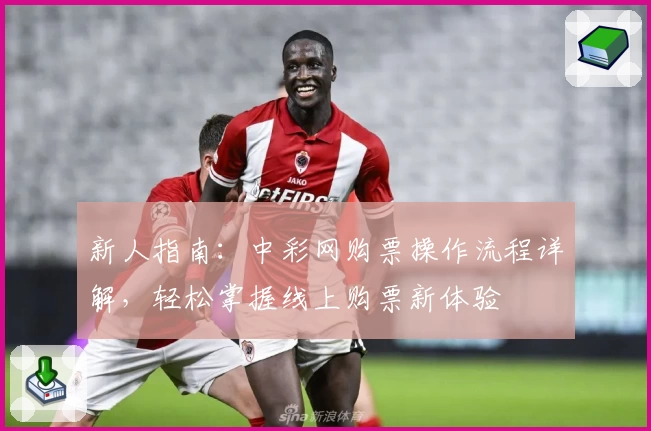 新人指南：中彩网购票操作流程详解，轻松掌握线上购票新体验