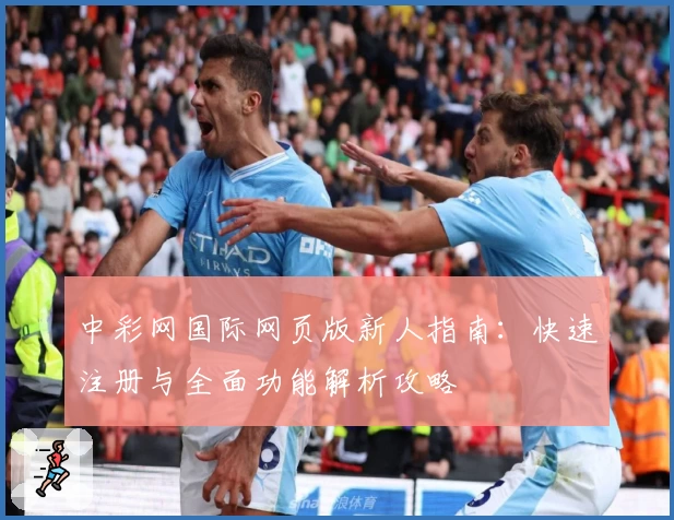 中彩网国际网页版新人指南：快速注册与全面功能解析攻略