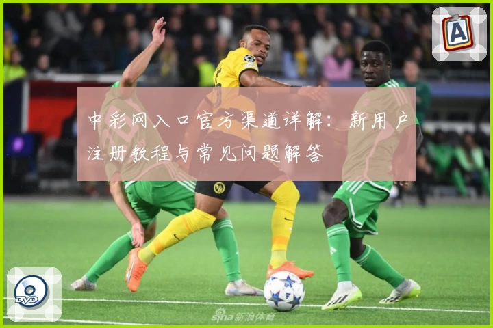 中彩网入口官方渠道详解：新用户注册教程与常见问题解答