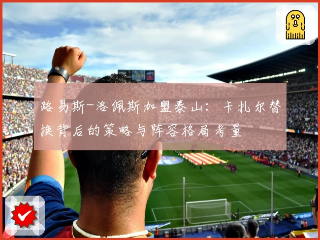 路易斯-洛佩斯加盟泰山：卡扎尔替换背后的策略与阵容格局考量