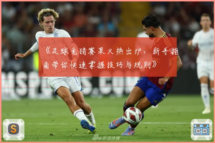 《足球竞猜赛果火热出炉，新手指南带你快速掌握技巧与规则》