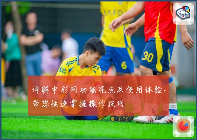 详解中彩网功能亮点及使用体验，带您快速掌握操作技巧