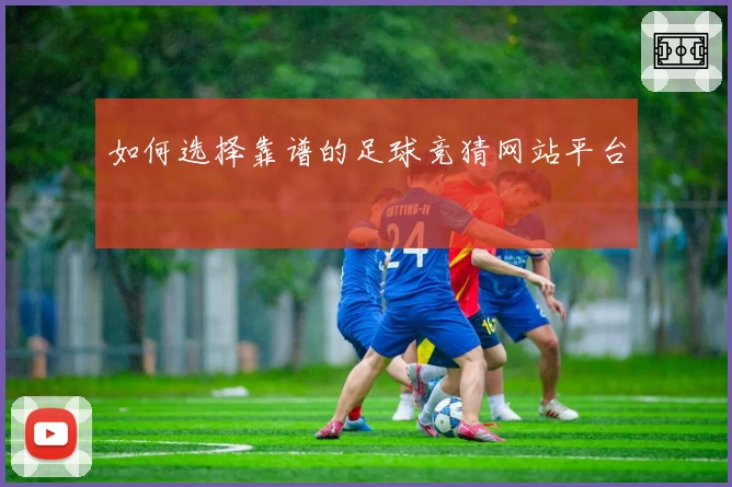 如何选择靠谱的足球竞猜网站平台