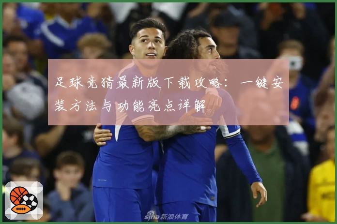 足球竞猜最新版下载攻略：一键安装方法与功能亮点详解