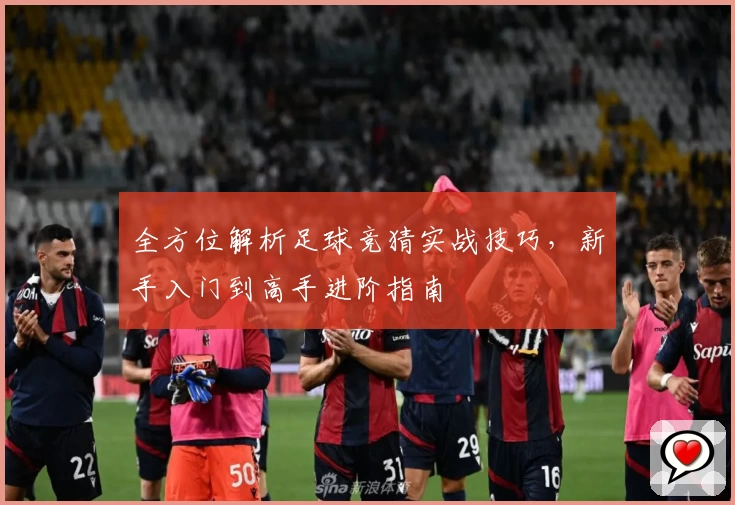 全方位解析足球竞猜实战技巧，新手入门到高手进阶指南