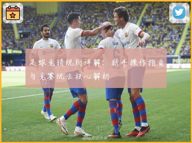 足球竞猜规则详解:新手操作指南与竞赛玩法核心解析