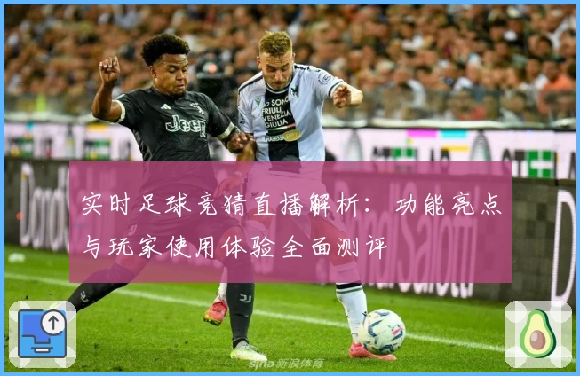 实时足球竞猜直播解析：功能亮点与玩家使用体验全面测评