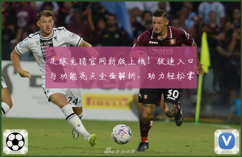 足球竞猜官网新版上线！极速入口与功能亮点全面解析，助力轻松掌握比赛动态