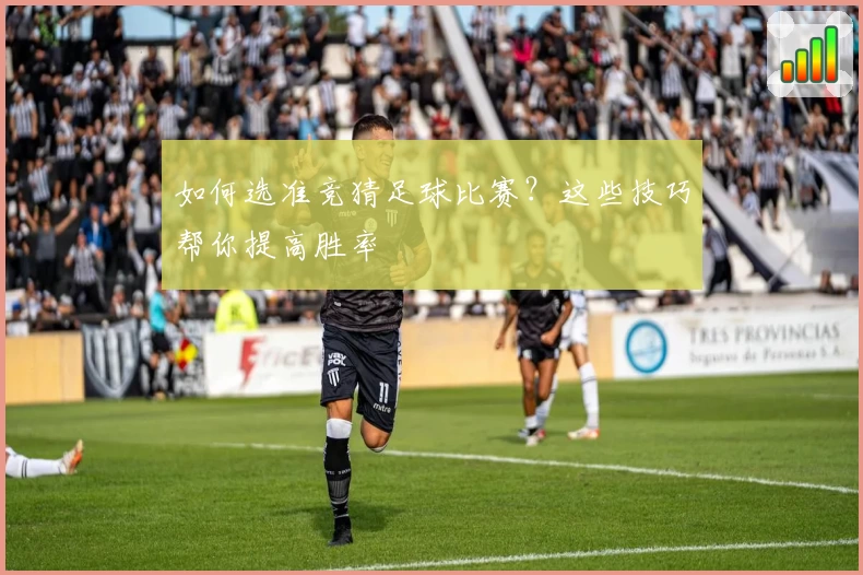 如何选准竞猜足球比赛？这些技巧帮你提高胜率