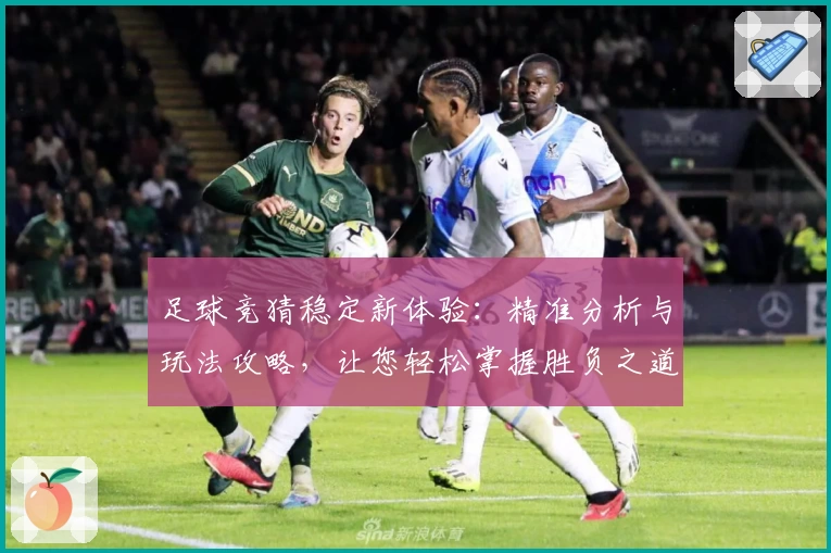 足球竞猜稳定新体验：精准分析与玩法攻略，让您轻松掌握胜负之道
